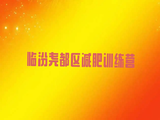 十大2025年临汾尧都区附近有减肥训练营吗排名top10排行榜