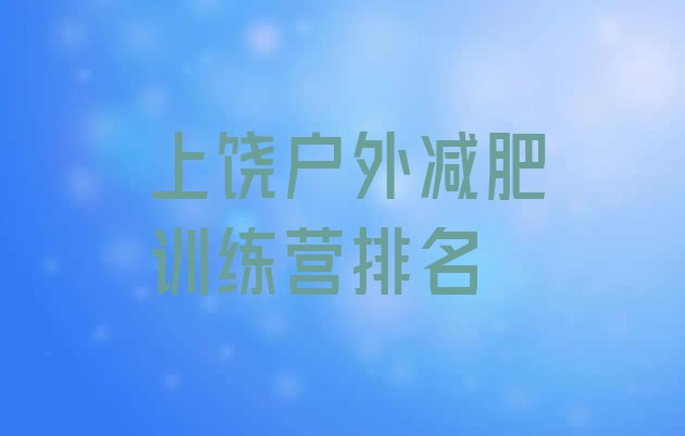 十大上饶户外减肥训练营排名排行榜