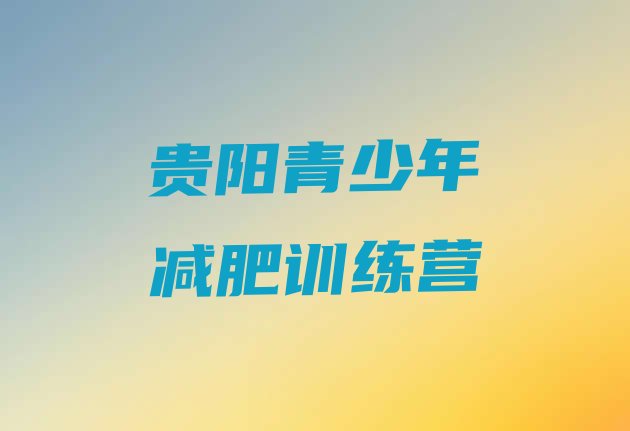 十大2025年贵阳健康减肥训练营排名前十排行榜