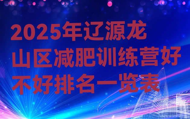 十大2025年辽源龙山区减肥训练营好不好排名一览表排行榜