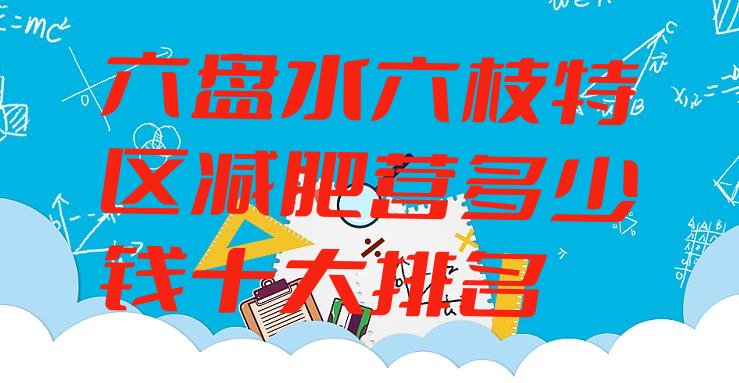 十大六盘水六枝特区减肥营多少钱十大排名排行榜