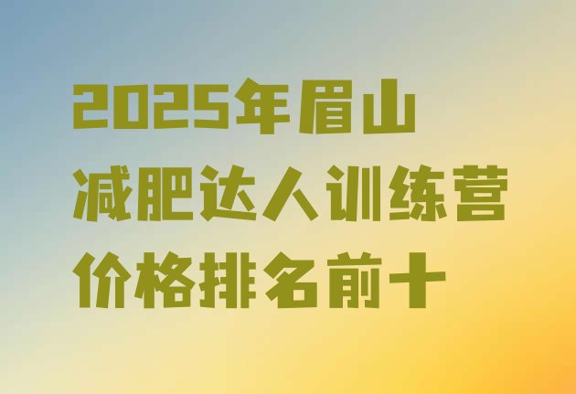 十大2025年眉山减肥达人训练营价格排名前十排行榜