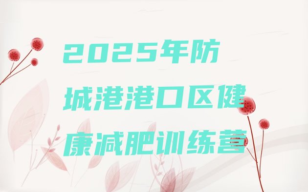 十大2025年防城港港口区健康减肥训练营排行榜
