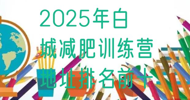 十大2025年白城减肥训练营地址排名前十排行榜
