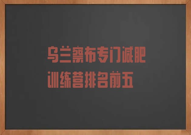 十大乌兰察布专门减肥训练营排名前五排行榜