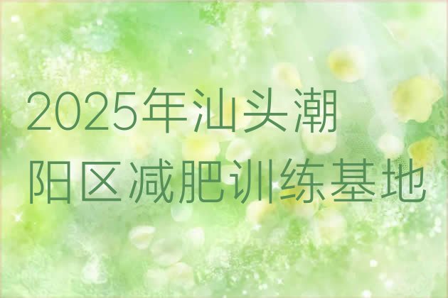 十大2025年汕头潮阳区减肥训练基地排行榜