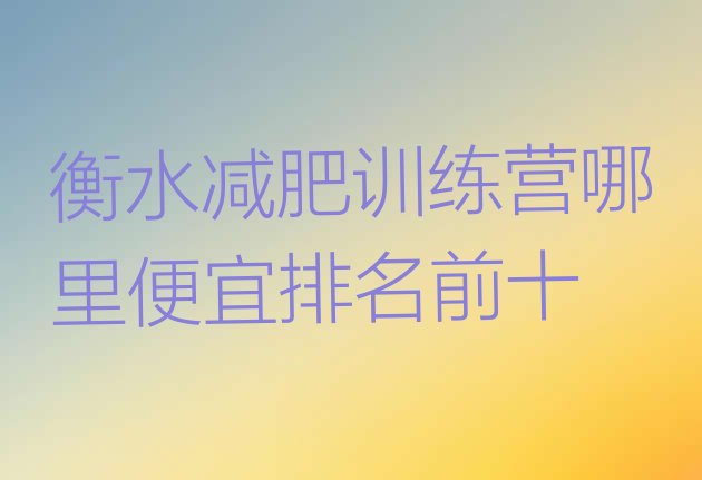 十大衡水减肥训练营哪里便宜排名前十排行榜