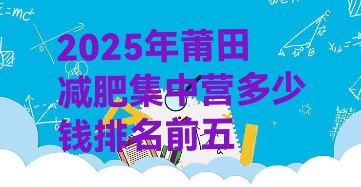 十大2025年莆田减肥集中营多少钱排名前五排行榜