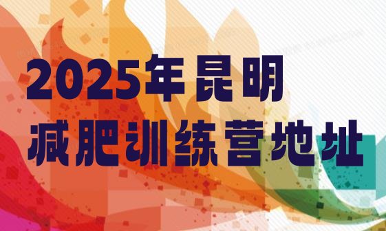 十大2025年昆明减肥训练营地址排行榜