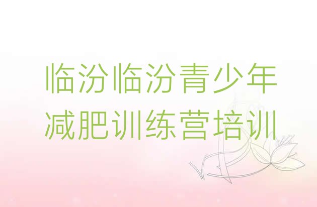 十大2025年临汾减肥达人训练营价格排行榜