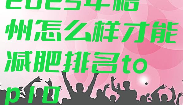 十大2025年梧州怎么样才能减肥排名top10排行榜