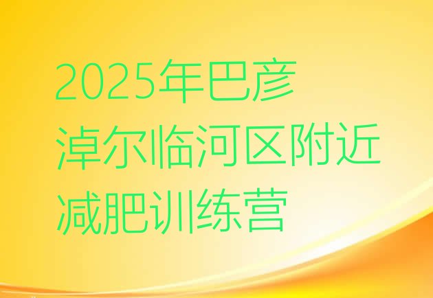 十大2025年巴彦淖尔临河区附近减肥训练营排行榜