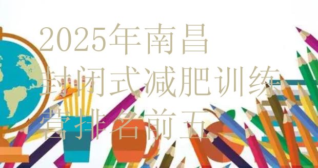 十大2025年南昌封闭式减肥训练营排名前五排行榜