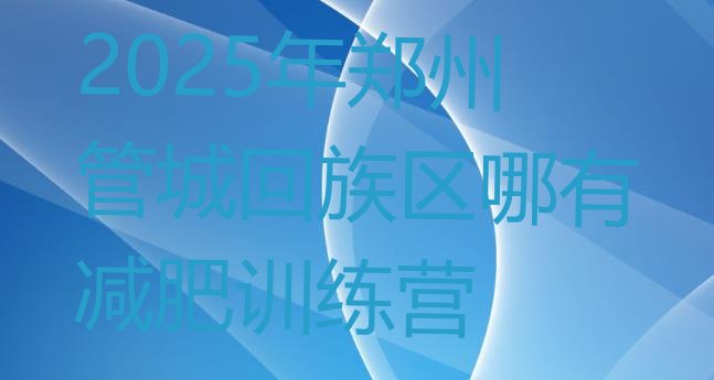 十大2025年郑州管城回族区哪有减肥训练营排行榜