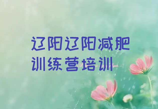 十大2025年辽阳哪里有减肥训练营排行榜