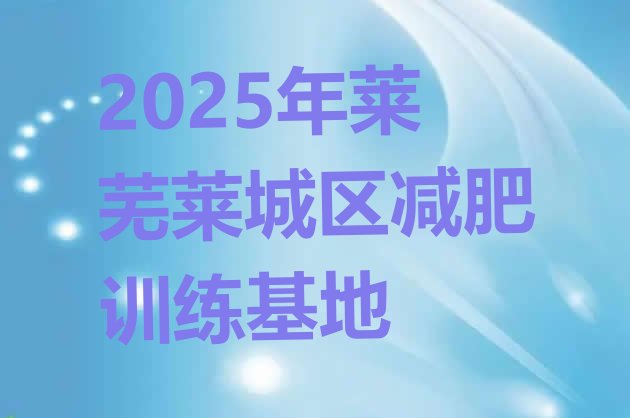 十大2025年莱芜莱城区减肥训练基地排行榜