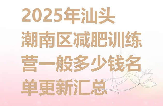 十大2025年汕头潮南区减肥训练营一般多少钱名单更新汇总排行榜