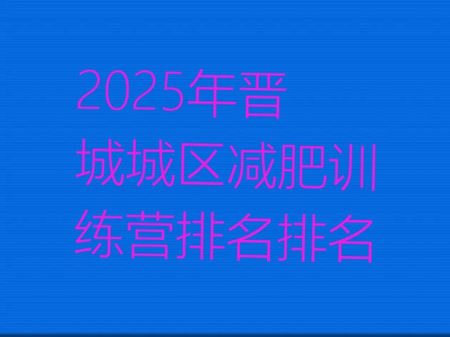 十大2025年晋城城区减肥训练营排名排名排行榜