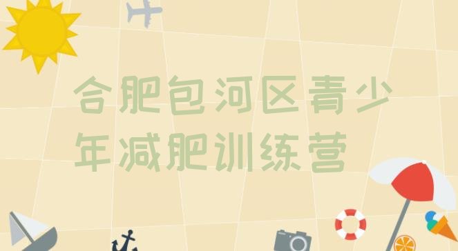 十大2025年合肥包河区减肥封闭式训练营排行榜