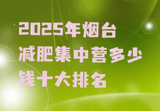 十大2025年烟台减肥集中营多少钱十大排名排行榜