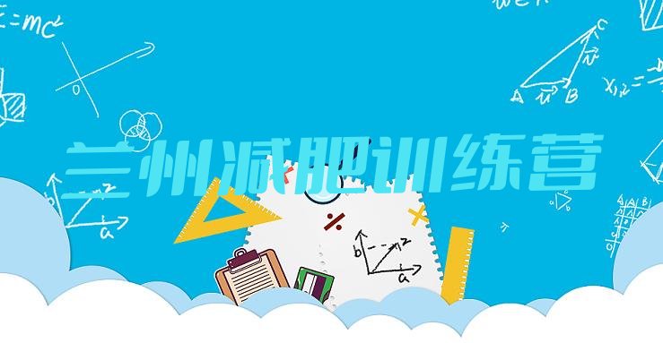 十大2025年兰州全封闭减肥训练营好吗排行榜
