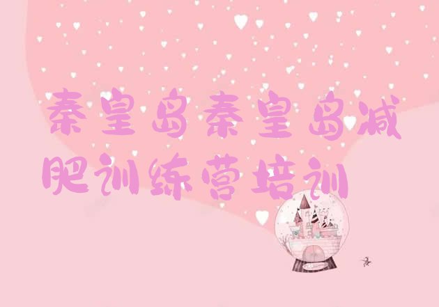 十大2025年秦皇岛封闭式减肥训练营多少钱排名排行榜