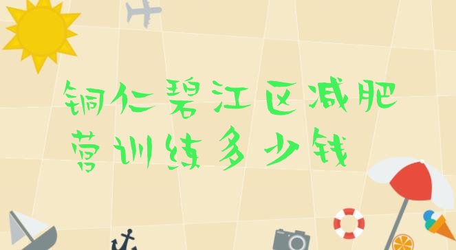 十大铜仁碧江区减肥营训练多少钱排行榜