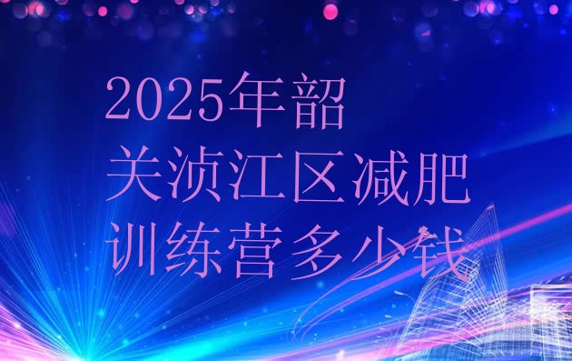 十大2025年韶关浈江区减肥训练营多少钱排行榜