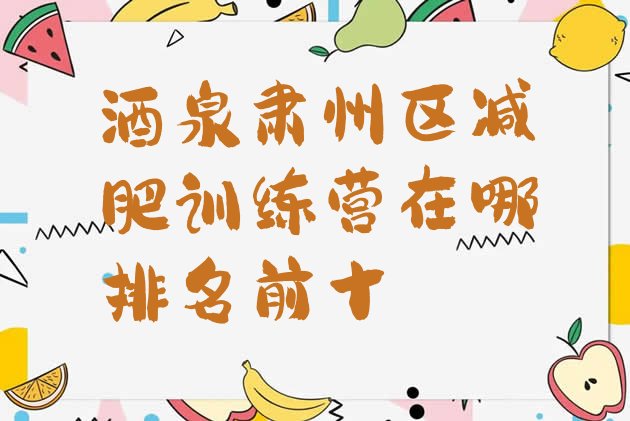 十大酒泉肃州区减肥训练营在哪排名前十排行榜