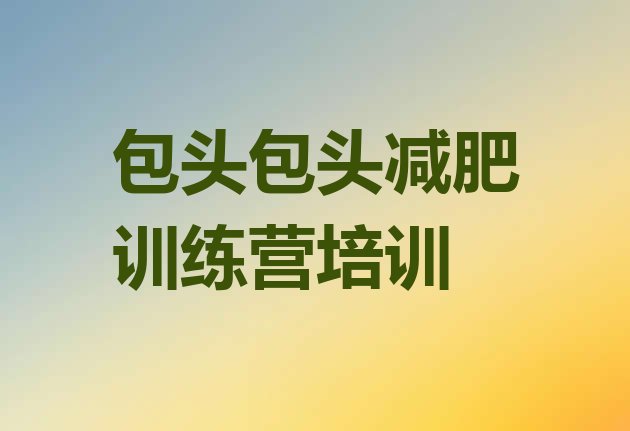 十大2025年包头减肥训练营价格排行榜