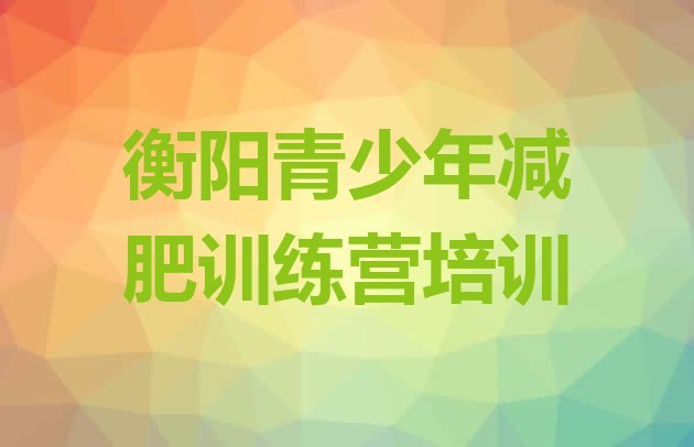 十大衡阳魔鬼减肥训练营全封闭的减肥训练营排行榜