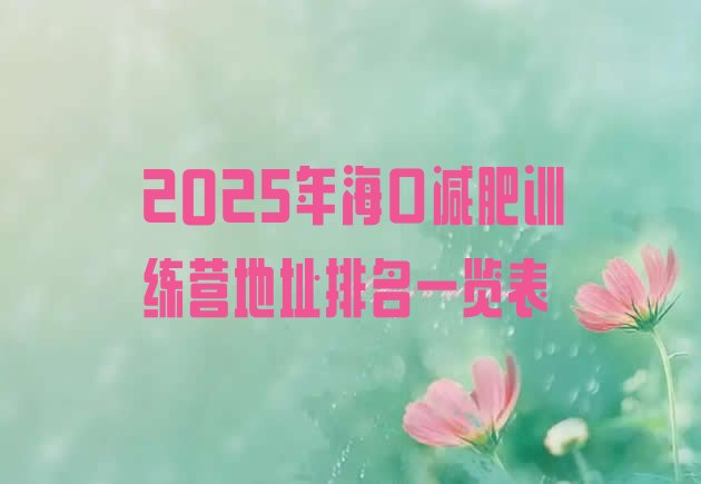 十大2025年海口减肥训练营地址排名一览表排行榜