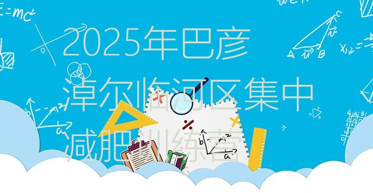 十大2025年巴彦淖尔临河区集中减肥训练营排行榜