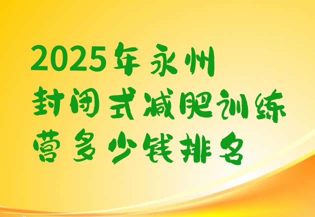 十大2025年永州封闭式减肥训练营多少钱排名排行榜