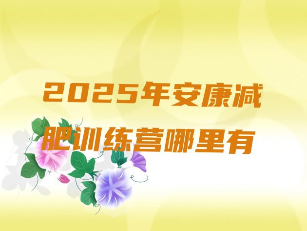 十大2025年安康减肥训练营哪里有排行榜