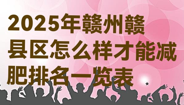 十大2025年赣州赣县区怎么样才能减肥排名一览表排行榜
