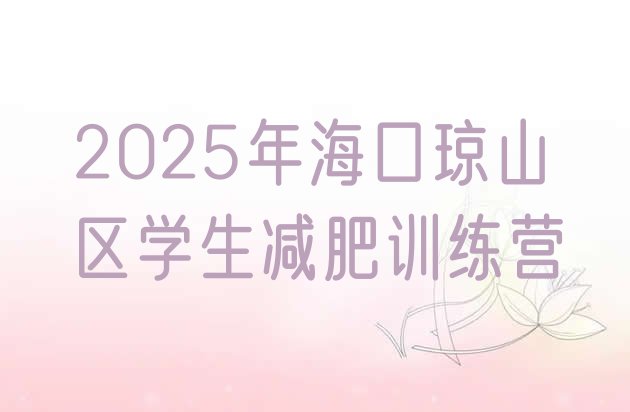 十大2025年海口琼山区学生减肥训练营排行榜
