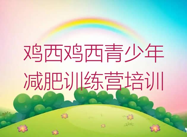 十大2025年鸡西全封闭减肥训练营排行榜