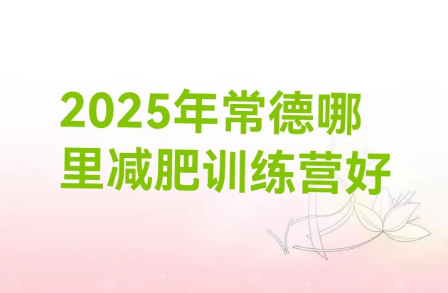 十大2025年常德哪里减肥训练营好排行榜