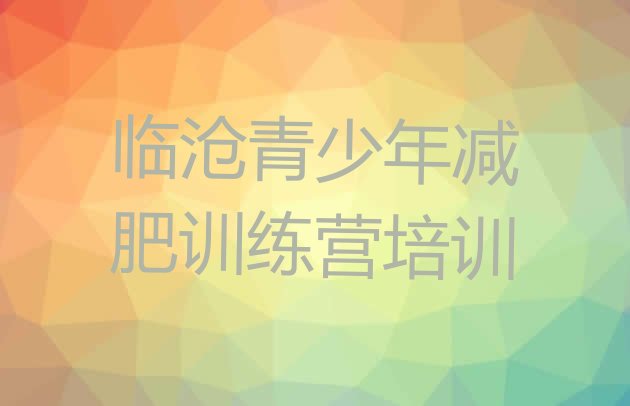 十大临沧全封闭减肥训练营好吗排名排行榜