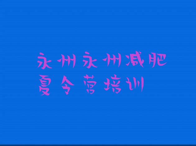 十大2025年永州封闭减肥训练营哪里好排行榜