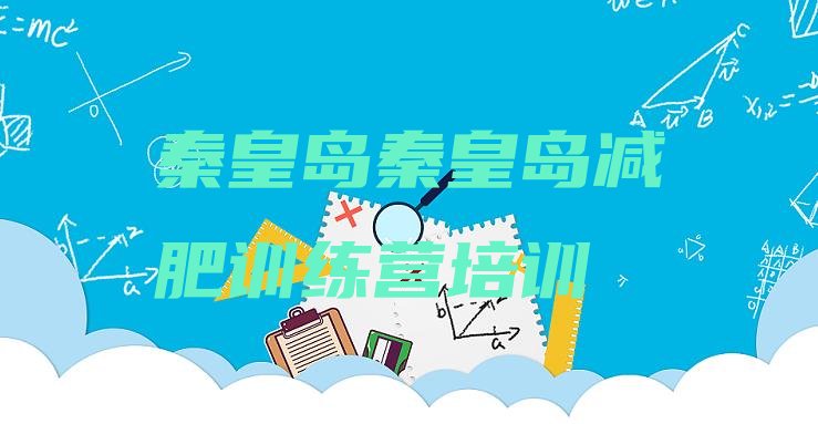 十大2025年秦皇岛减肥训练基地名单更新汇总排行榜