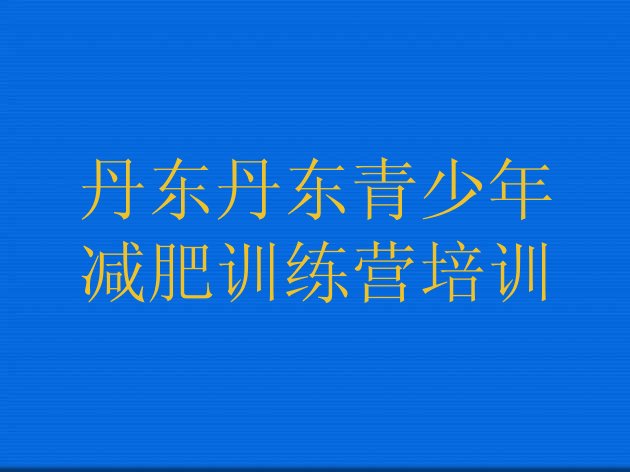 十大2025年丹东减肥集训营排行榜