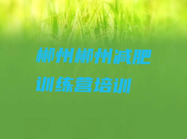 十大郴州北湖区减肥训练营去哪里报名名单更新汇总排行榜