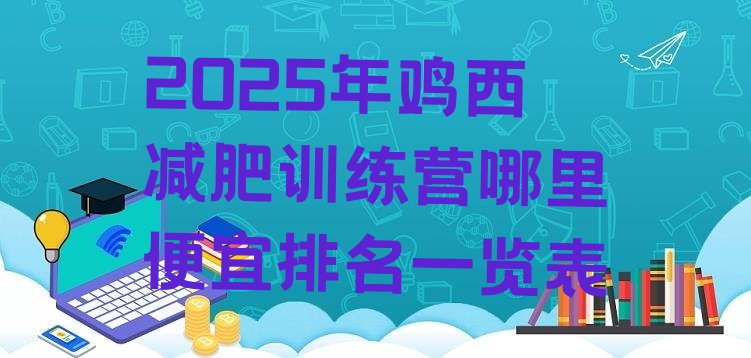 十大2025年鸡西减肥训练营哪里便宜排名一览表排行榜