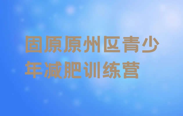 十大固原原州区封闭减肥训练营怎么样排行榜