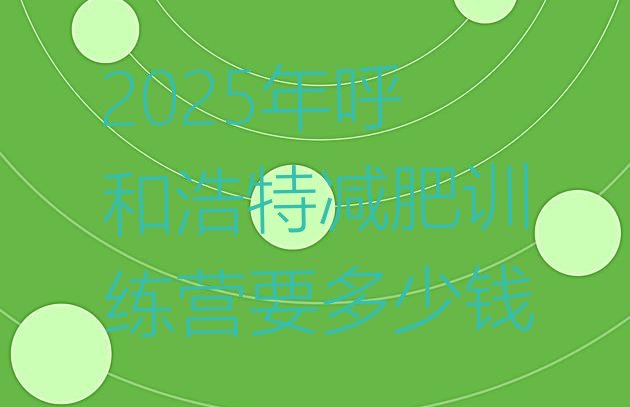 十大2025年呼和浩特减肥训练营要多少钱排行榜