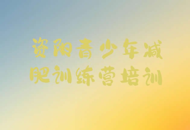 十大2025年资阳全封闭减肥训练营好吗排行榜