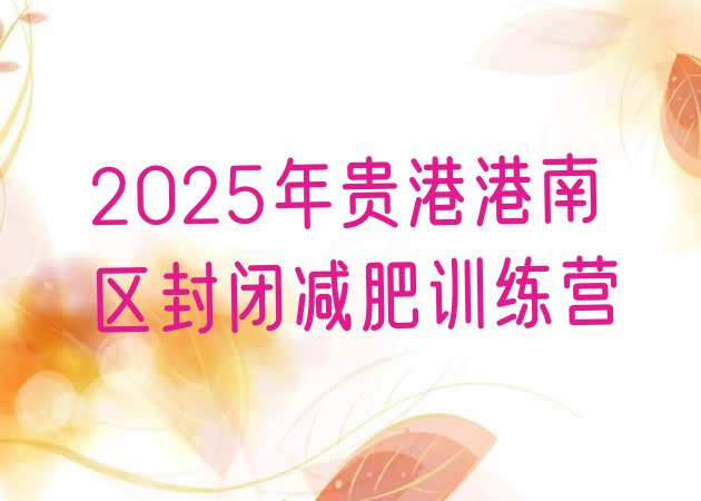 十大2025年贵港港南区封闭减肥训练营排行榜