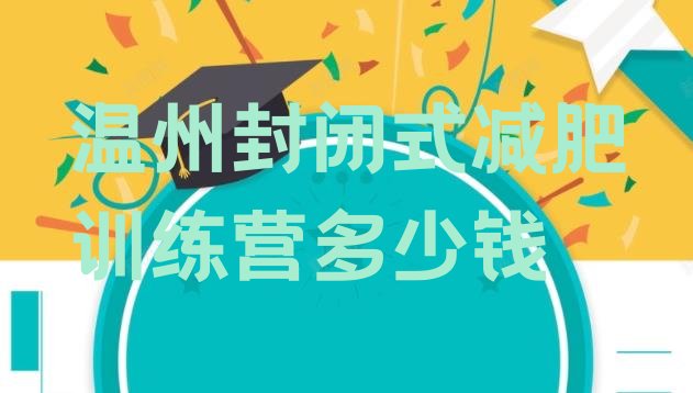 十大温州封闭式减肥训练营多少钱排行榜